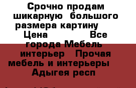 Срочно продам шикарную ,большого размера картину!!! › Цена ­ 20 000 - Все города Мебель, интерьер » Прочая мебель и интерьеры   . Адыгея респ.